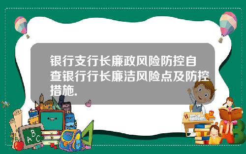 银行支行长廉政风险防控自查银行行长廉洁风险点及防控措施.
