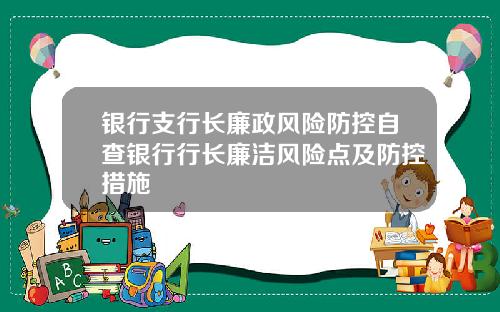 银行支行长廉政风险防控自查银行行长廉洁风险点及防控措施