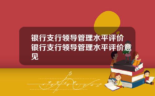 银行支行领导管理水平评价银行支行领导管理水平评价意见