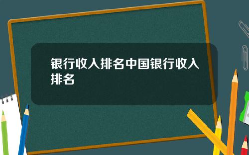 银行收入排名中国银行收入排名