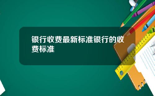 银行收费最新标准银行的收费标准
