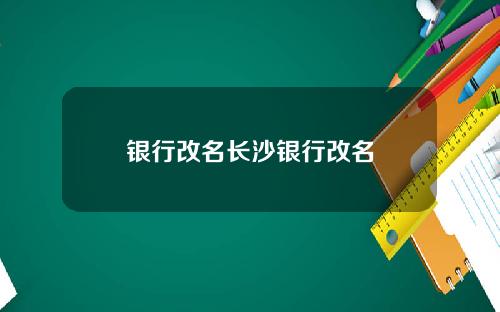 银行改名长沙银行改名