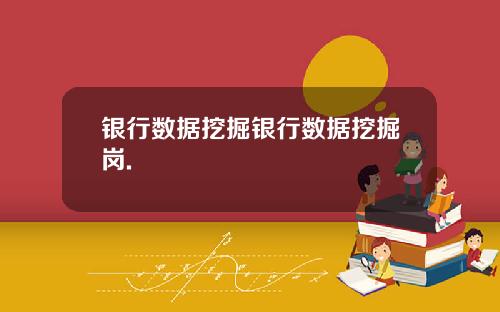 银行数据挖掘银行数据挖掘岗.