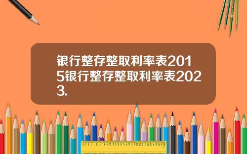 银行整存整取利率表2015银行整存整取利率表2023.