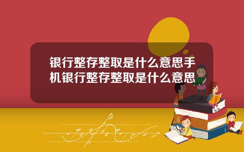 银行整存整取是什么意思手机银行整存整取是什么意思