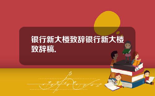 银行新大楼致辞银行新大楼致辞稿.