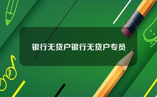 银行无贷户银行无贷户专员