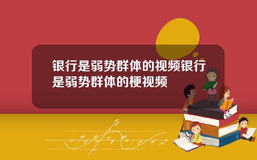 银行是弱势群体的视频银行是弱势群体的梗视频