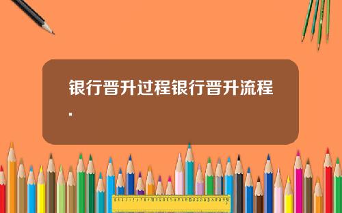 银行晋升过程银行晋升流程.