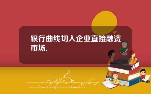 银行曲线切入企业直接融资市场.