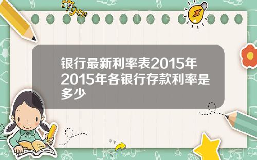 银行最新利率表2015年2015年各银行存款利率是多少