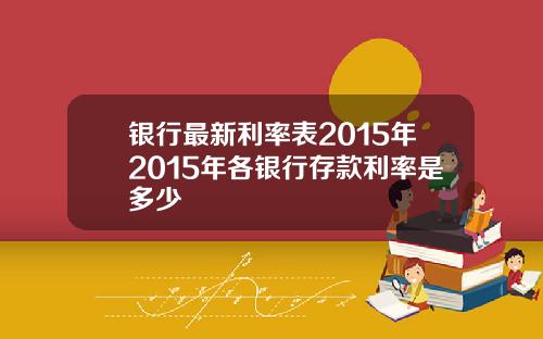 银行最新利率表2015年2015年各银行存款利率是多少