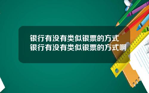 银行有没有类似银票的方式银行有没有类似银票的方式啊