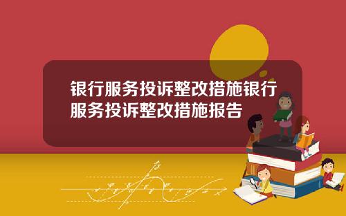 银行服务投诉整改措施银行服务投诉整改措施报告