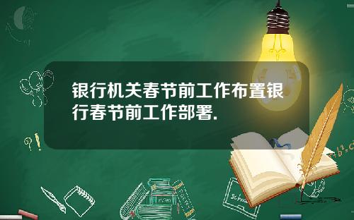 银行机关春节前工作布置银行春节前工作部署.