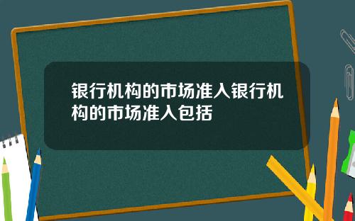 银行机构的市场准入银行机构的市场准入包括