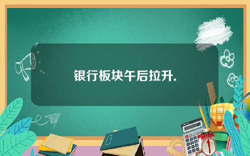 银行板块午后拉升.