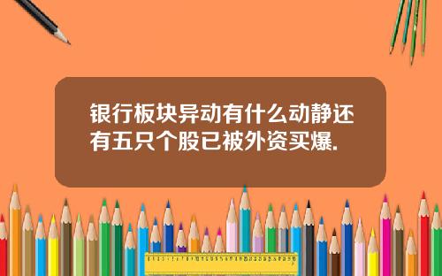 银行板块异动有什么动静还有五只个股已被外资买爆.