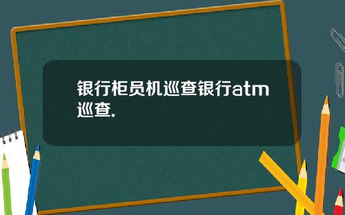 银行柜员机巡查银行atm巡查.