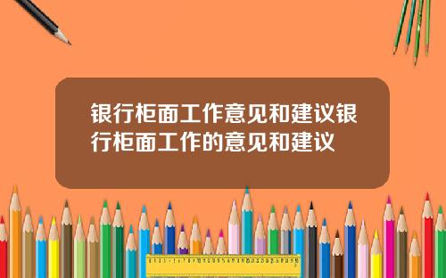 银行柜面工作意见和建议银行柜面工作的意见和建议
