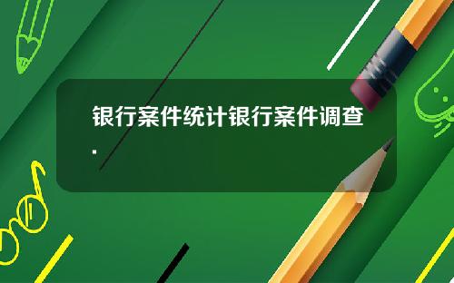 银行案件统计银行案件调查.