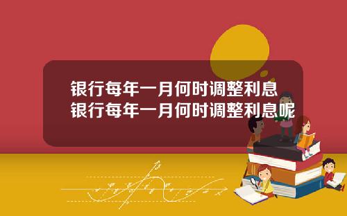 银行每年一月何时调整利息银行每年一月何时调整利息呢