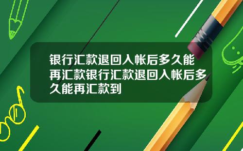 银行汇款退回入帐后多久能再汇款银行汇款退回入帐后多久能再汇款到