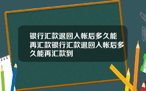 银行汇款退回入帐后多久能再汇款银行汇款退回入帐后多久能再汇款到