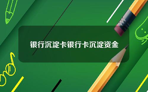 银行沉淀卡银行卡沉淀资金