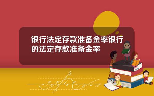 银行法定存款准备金率银行的法定存款准备金率