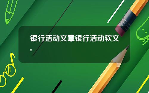 银行活动文章银行活动软文.
