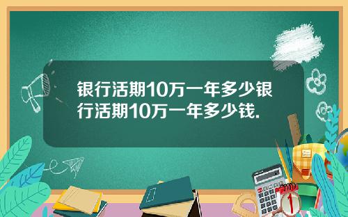银行活期10万一年多少银行活期10万一年多少钱.