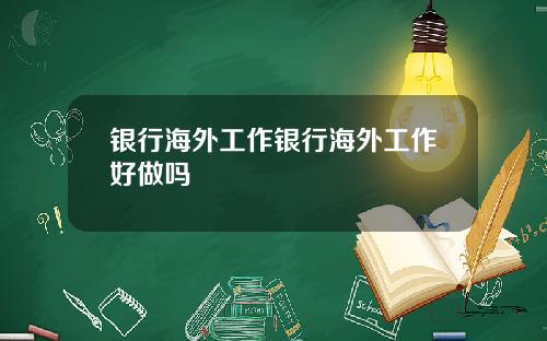 银行海外工作银行海外工作好做吗