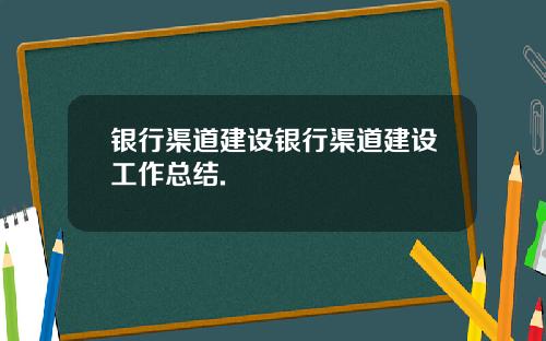 银行渠道建设银行渠道建设工作总结.