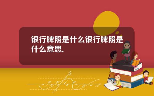 银行牌照是什么银行牌照是什么意思.