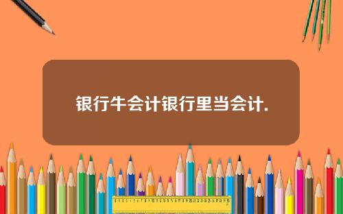银行牛会计银行里当会计.