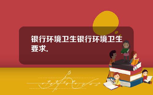 银行环境卫生银行环境卫生要求.