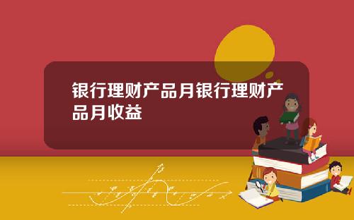 银行理财产品月银行理财产品月收益