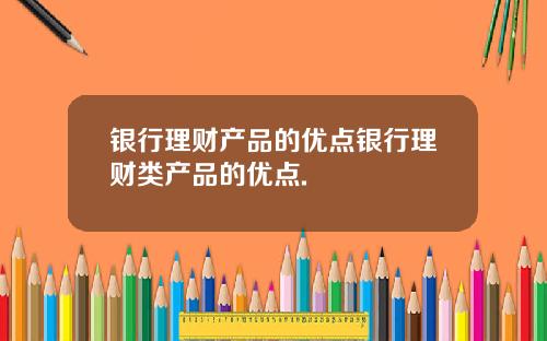 银行理财产品的优点银行理财类产品的优点.