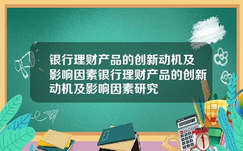 银行理财产品的创新动机及影响因素银行理财产品的创新动机及影响因素研究