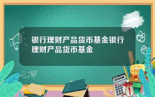 银行理财产品货币基金银行理财产品货币基金