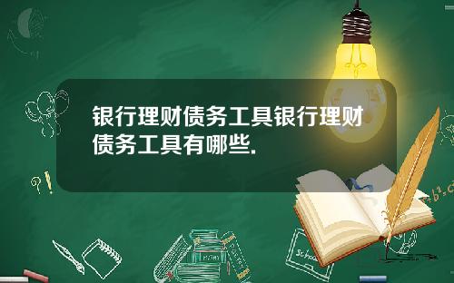 银行理财债务工具银行理财债务工具有哪些.