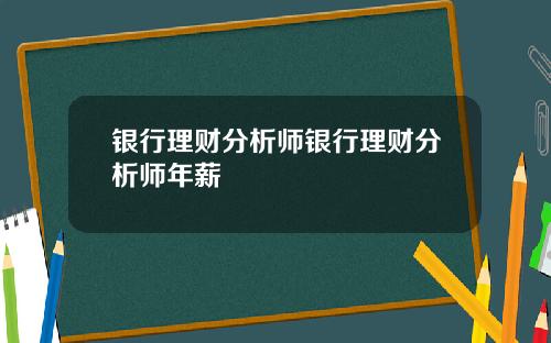 银行理财分析师银行理财分析师年薪