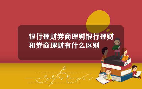 银行理财券商理财银行理财和券商理财有什么区别