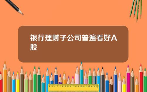 银行理财子公司普遍看好A股