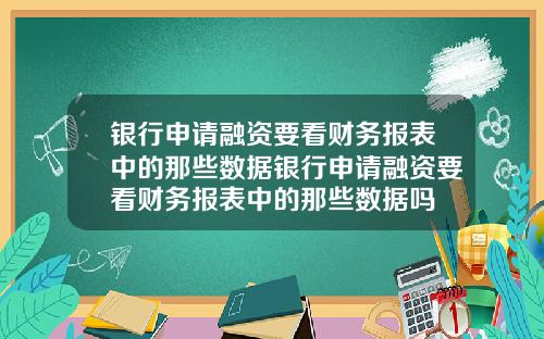 银行申请融资要看财务报表中的那些数据银行申请融资要看财务报表中的那些数据吗