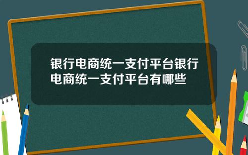 银行电商统一支付平台银行电商统一支付平台有哪些