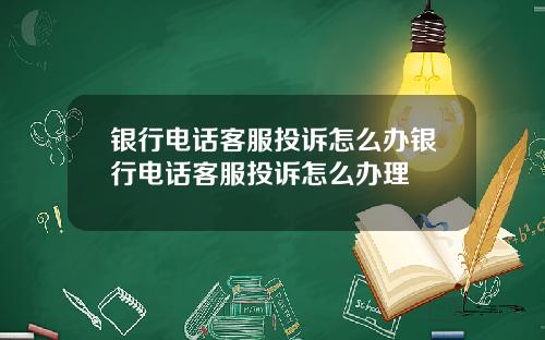 银行电话客服投诉怎么办银行电话客服投诉怎么办理