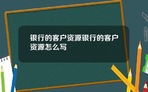银行的客户资源银行的客户资源怎么写
