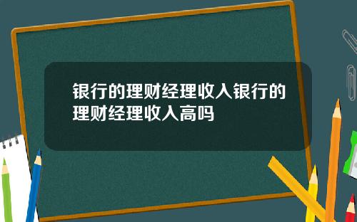 银行的理财经理收入银行的理财经理收入高吗